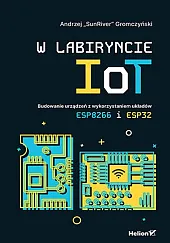 W labiryncie IoT. Budowanie urządzeń z,Andrzej Gromczyński W labiryncie IoT. Budowanie urządzeń z,Andrzej Gromczyński