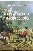 Czy Polskę stać na niepodległość? Teksty wybrane z lat 1991-2019 Czy Polskę stać na niepodległość? Teksty wybrane z lat 1991-2019