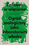 Zabawa w więzienie Ogród zoologiczny jako laboratorium władzy