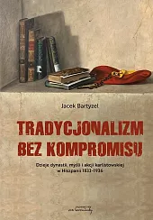 Tradycjonalizm bez kompromisu Dzieje dynastii, myśli,Jacek Bartyzel Tradycjonalizm bez kompromisu Dzieje dynastii, myśli,Jacek Bartyzel