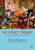 My polscy Tatarzy. Opowieść o zwyczajach i tradycjach kulinarnych My polscy Tatarzy. Opowieść o zwyczajach i tradycjach kulinarnych