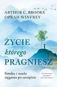 Życie, którego pragniesz Sztuka i nauka sięgania po szczęście Życie, którego pragniesz Sztuka i nauka sięgania po szczęście