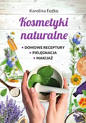 Kosmetyki naturalne Domowe receptury, pielęgnacja, makijaż.Karolina Fedko