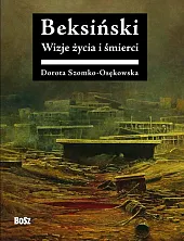 Beksiński. Wizje życia i śmierciDorota Szomko-Osękowska Beksiński. Wizje życia i śmierciDorota Szomko-Osękowska