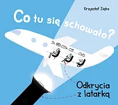 Co tu się schowało? Odkrycia z,Krzysztof Zięba Co tu się schowało? Odkrycia z,Krzysztof Zięba