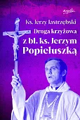 Droga krzyżowa z bł. ks. Jerzym Popiełuszką Droga krzyżowa z bł. ks. Jerzym Popiełuszką