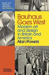 Bauhaus Goes West Modern art. And,Alan Powers