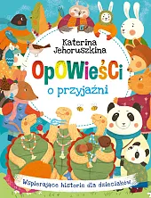 Opowieści o przyjaźni. Wspierające historie dla,Katerina Jehoruszkina Opowieści o przyjaźni. Wspierające historie dla,Katerina Jehoruszkina