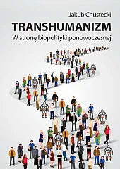 Transhumanizm W stronę biopolityki ponowoczesnejJakub Chustecki