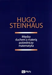 Między duchem a materią pośredniczy matematykaHugo Steinhaus Między duchem a materią pośredniczy matematykaHugo Steinhaus