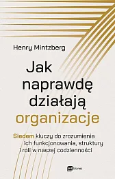 Jak naprawdę działają organizacjeHenry Mintzberg