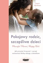 Pokojowy rodzic, szczęśliwe dzieci. Peaceful Parent,,Laura Markham
