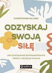 Odzyskaj swoją siłę Jak praktykować samowspółczucie,Christopher Willard Odzyskaj swoją siłę Jak praktykować samowspółczucie,Christopher Willard