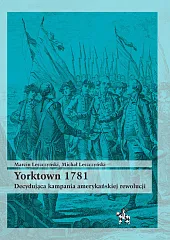 Yorktown 1781 Decydująca kampania amerykań rewolucjiMarcin Leszczyński Yorktown 1781 Decydująca kampania amerykań rewolucjiMarcin Leszczyński