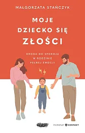 Moje dziecko się złościMałgorzata Stańczyk Moje dziecko się złościMałgorzata Stańczyk