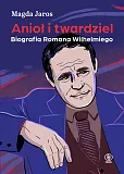 Anioł i twardziel. Biografia Romana Wilhelmiego Anioł i twardziel. Biografia Romana Wilhelmiego