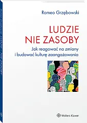 Ludzie - nie zasoby. Jak reagować na zmiany i budować kulturę zaangażowania Ludzie - nie zasoby. Jak reagować na zmiany i budować kulturę zaangażowania