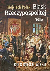 Blask Rzeczypospolitej od X do XXI,Wojciech Polak Blask Rzeczypospolitej od X do XXI,Wojciech Polak