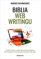 Biblia webwritingu Jak pisać teksty w czasach, gdy sztuczna inteligencja robi to szybciej i nikt ich nie czyta, bo wszyscy wolą wideo?