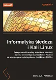 Informatyka śledcza i Kali Linux. Przeprowadź analizy nośników pamięci, ruchu sieciowego i zawartości RAM-u za pomocą narzędzi systemu Kali Linux 2022.x. Wydanie III