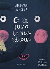Co za dużo to niezdrowoMadlena Szeliga Co za dużo to niezdrowoMadlena Szeliga