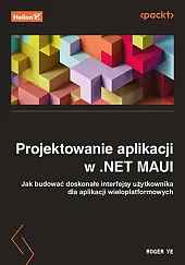 Projektowanie aplikacji w .NET MAUI Jak,Roger Ye Projektowanie aplikacji w .NET MAUI Jak,Roger Ye