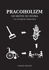 Pracoholizm. Od miotły do wózka (na,Łukasz Tkaczyk Pracoholizm. Od miotły do wózka (na,Łukasz Tkaczyk
