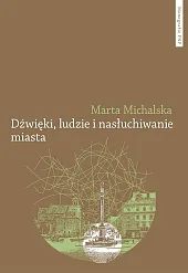 Dźwięki, ludzie i nasłuchiwanie miasta. Wybrane,Marta Michalska Dźwięki, ludzie i nasłuchiwanie miasta. Wybrane,Marta Michalska