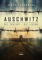 Auschwitz bez cenzury i bez legendJerzy Ptakowski