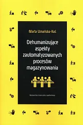 Dehumanizujące aspekty zautomatyzowanych procesów magazynowaniaMarta Uznańska-Kuś
