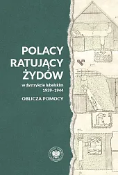 Polacy ratujący Żydów w dystrykcie lubelskim 1939-1944 - oblicza pomocy Polacy ratujący Żydów w dystrykcie lubelskim 1939-1944 - oblicza pomocy
