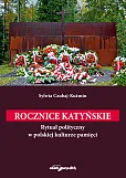 Rocznice katyńskie. Rytuał polityczny w polskiej kulturze pamięci Rocznice katyńskie. Rytuał polityczny w polskiej kulturze pamięci