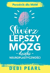 Stwórz lepszy mózg dzięki neuroplastycznościDebi Pearl