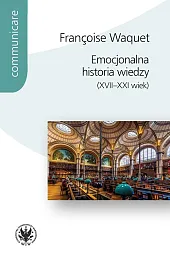 Emocjonalna historia wiedzy (XVII-XXI wiek)Françoise Waquet Emocjonalna historia wiedzy (XVII-XXI wiek)Françoise Waquet