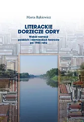 Literackie dorzecze Odry. Wokół narracji polskich i niemieckich twórców po 1945 roku Literackie dorzecze Odry. Wokół narracji polskich i niemieckich twórców po 1945 roku