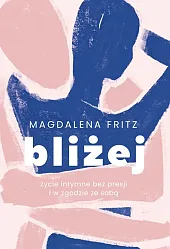 Bliżej. Życie intymne bez presji i,Magdalena Fritz