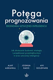 Potęga prognozowania. Ekonomia sztucznej inteligencjiAjay Agrawal