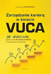 Zarządzanie karierą w świecie VUCA. Jak,Agnieszka Piątkowska Zarządzanie karierą w świecie VUCA. Jak,Agnieszka Piątkowska