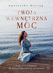 Twoja wewnętrzna moc Jak żyć dobrze,Agnieszka Maciąg Twoja wewnętrzna moc Jak żyć dobrze,Agnieszka Maciąg