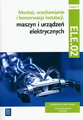 Montaż, uruchamianie i konserwacja instalacji, maszyn i urządzeń elektrycznych. ELE.02 / EE.05. Technik elektryk i elektryk. Część 2 Montaż, uruchamianie i konserwacja instalacji, maszyn i urządzeń elektrycznych. ELE.02 / EE.05. Technik elektryk i elektryk. Część 2