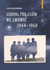 Agonia Polaków we Lwowie 1944-1959Olechowski Piotr