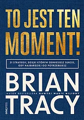 To jest ten moment! 21 strategii,,Brian Tracy