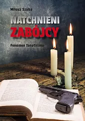 Natchnieni zabójcy. Fenomen fanatyzmuMiłosz Szuba