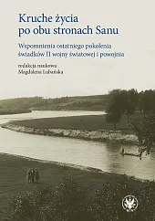 Kruche życia po obu stronach Sanu. Wspomnienia ostatniego pokolenia świadków II wojny światowej i po