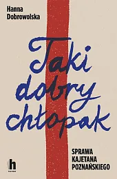 Taki dobry chłopak Sprawa Kajetana PoznańskiegoHanna Dobrowolska