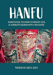 Hanfu: Wskrzeszając splendor cesarskich Chin ze,Magdalena Grela-Chen Hanfu: Wskrzeszając splendor cesarskich Chin ze,Magdalena Grela-Chen