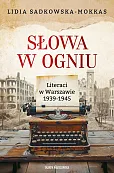 Słowa w ogniu. Literaci w Warszawie 1939-1945 Słowa w ogniu. Literaci w Warszawie 1939-1945