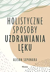 Holistyczne sposoby uzdrawiania lękuAlison Seponara Holistyczne sposoby uzdrawiania lękuAlison Seponara