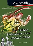 Ale historia Jak Tadeusz Kościuszko chciał ratować Polskę