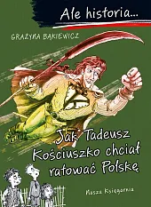 Ale historia Jak Tadeusz Kościuszko chciał,Grażyna Bąkiewicz